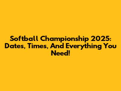 Softball Championship 2025: Dates, Times, And Everything You Need!