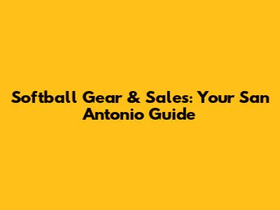 Softball Gear & Sales: Your San Antonio Guide