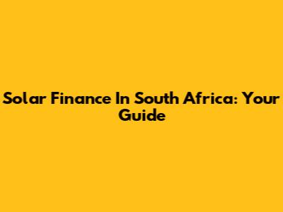 Solar Finance In South Africa: Your Guide