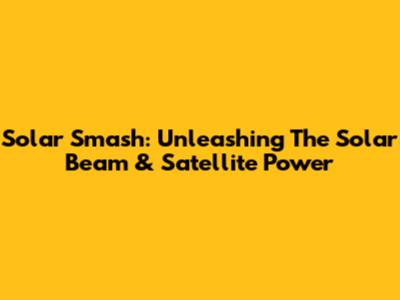 Solar Smash: Unleashing The Solar Beam & Satellite Power