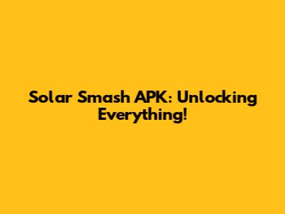 Solar Smash APK: Unlocking Everything!