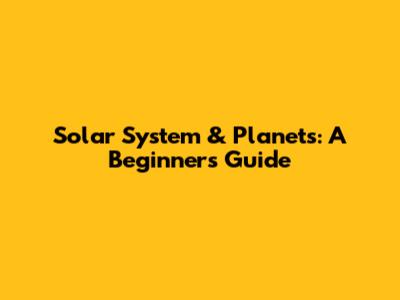 Solar System & Planets: A Beginner's Guide