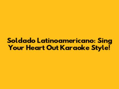 Soldado Latinoamericano: Sing Your Heart Out Karaoke Style!