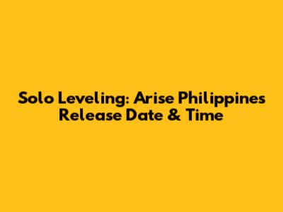 Solo Leveling: Arise Philippines Release Date & Time