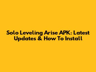 Solo Leveling Arise APK: Latest Updates & How To Install