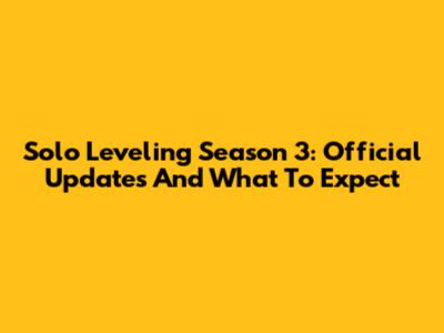 Solo Leveling Season 3: Official Updates And What To Expect