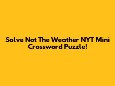 Solve 'Not The Weather' NYT Mini Crossword Puzzle!