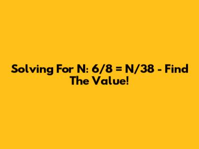 Solving For N: 6/8 = N/38 - Find The Value!