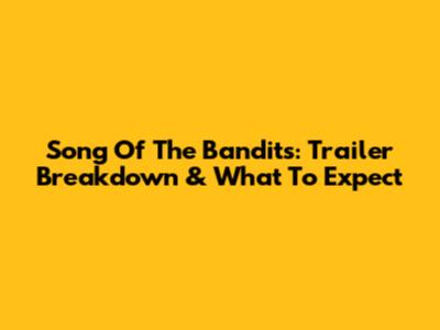 Song Of The Bandits: Trailer Breakdown & What To Expect