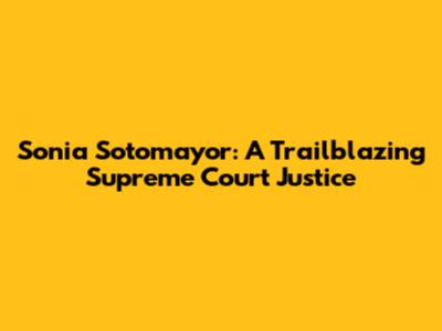 Sonia Sotomayor: A Trailblazing Supreme Court Justice