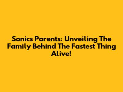 Sonic's Parents: Unveiling The Family Behind The Fastest Thing Alive!