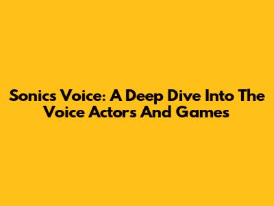 Sonic's Voice: A Deep Dive Into The Voice Actors And Games