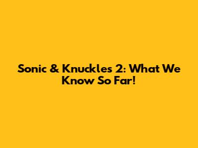 Sonic & Knuckles 2: What We Know So Far!