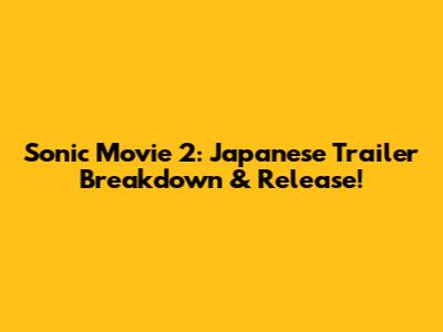 Sonic Movie 2: Japanese Trailer Breakdown & Release!
