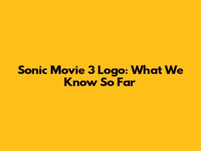 Sonic Movie 3 Logo: What We Know So Far