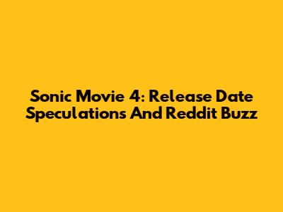 Sonic Movie 4: Release Date Speculations And Reddit Buzz