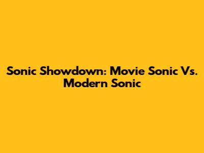 Sonic Showdown: Movie Sonic Vs. Modern Sonic