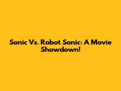Sonic Vs. Robot Sonic: A Movie Showdown!