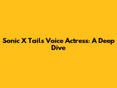 Sonic X Tails Voice Actress: A Deep Dive