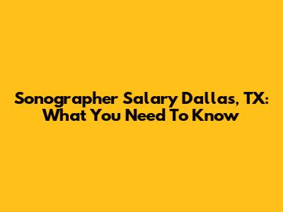 Sonographer Salary Dallas, TX: What You Need To Know