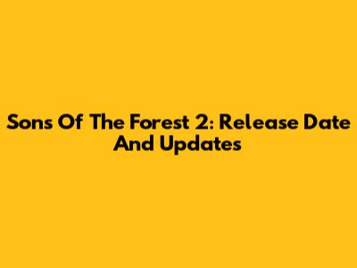 Sons Of The Forest 2: Release Date And Updates