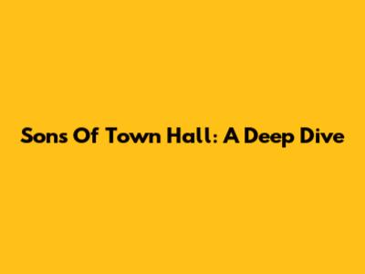 Sons Of Town Hall: A Deep Dive