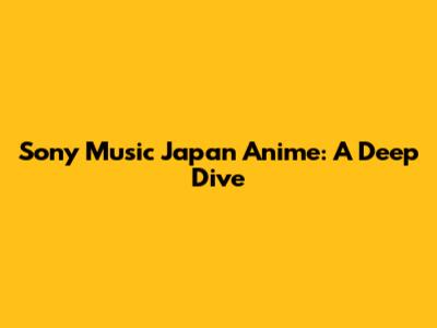 Sony Music Japan Anime: A Deep Dive