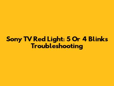 Sony TV Red Light: 5 Or 4 Blinks Troubleshooting