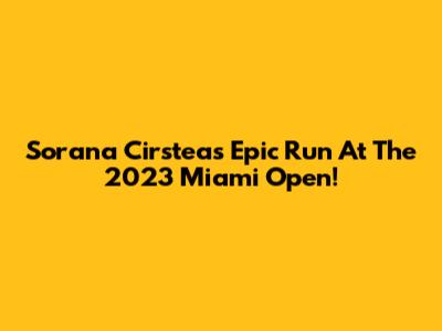 Sorana Cirstea's Epic Run At The 2023 Miami Open!