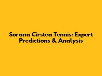 Sorana Cirstea Tennis: Expert Predictions & Analysis