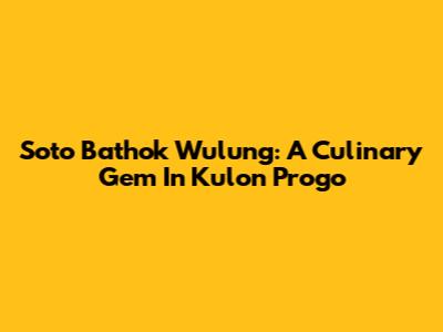 Soto Bathok Wulung: A Culinary Gem In Kulon Progo