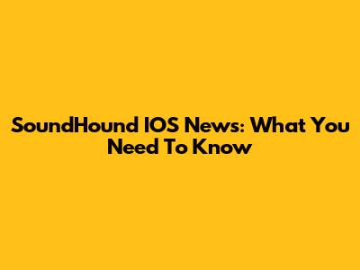 SoundHound IOS News: What You Need To Know