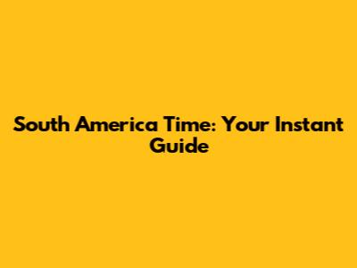 South America Time: Your Instant Guide