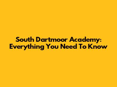 South Dartmoor Academy: Everything You Need To Know
