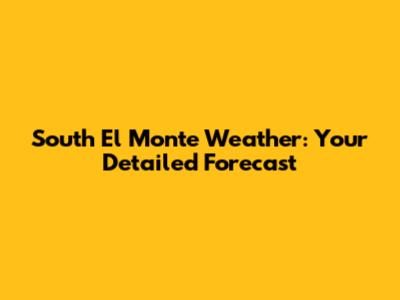 South El Monte Weather: Your Detailed Forecast