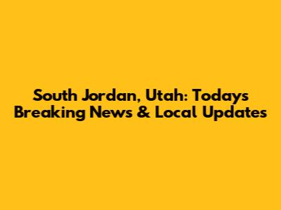 South Jordan, Utah: Today's Breaking News & Local Updates