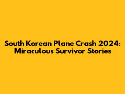 South Korean Plane Crash 2024: Miraculous Survivor Stories
