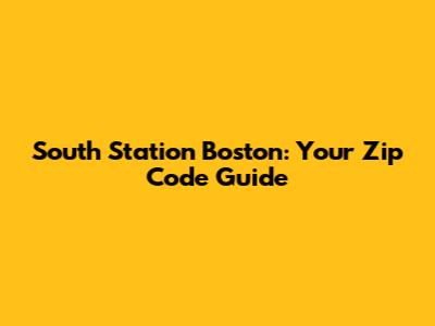 South Station Boston: Your Zip Code Guide