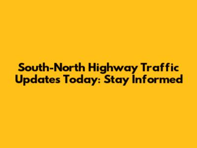 South-North Highway Traffic Updates Today: Stay Informed