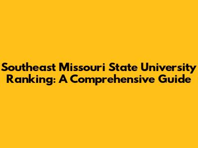 Southeast Missouri State University Ranking: A Comprehensive Guide