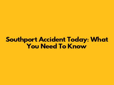Southport Accident Today: What You Need To Know