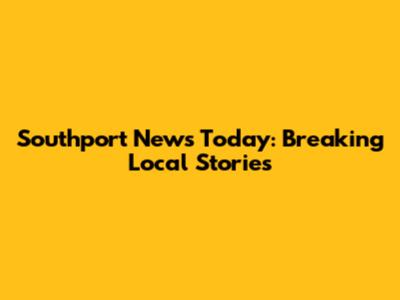 Southport News Today: Breaking Local Stories