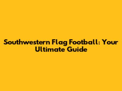 Southwestern Flag Football: Your Ultimate Guide