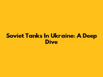 Soviet Tanks In Ukraine: A Deep Dive