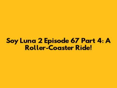 Soy Luna 2 Episode 67 Part 4: A Roller-Coaster Ride!