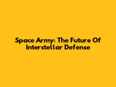 Space Army: The Future Of Interstellar Defense
