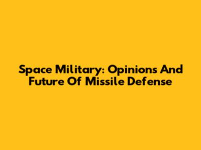 Space Military: Opinions And Future Of Missile Defense