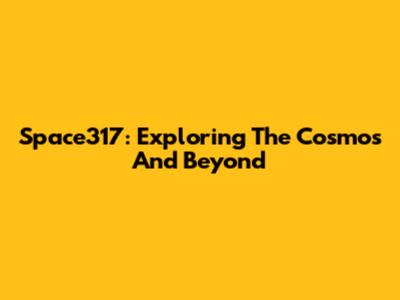 Space317: Exploring The Cosmos And Beyond