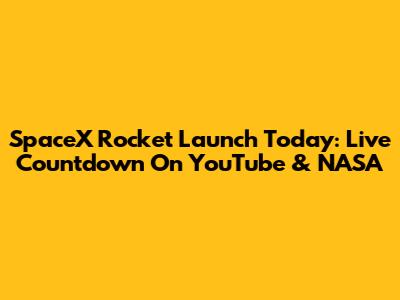 SpaceX Rocket Launch Today: Live Countdown On YouTube & NASA