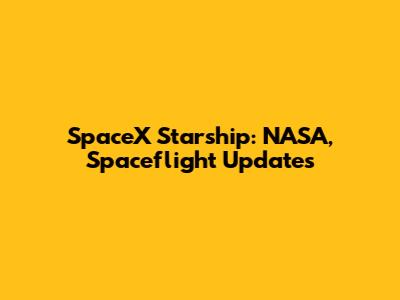 SpaceX Starship: NASA, Spaceflight Updates